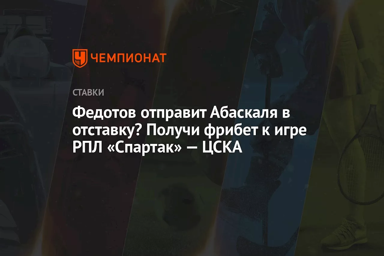 Федотов отправит Абаскаля в отставку? Получи фрибет к игре РПЛ «Спартак» — ЦСКА