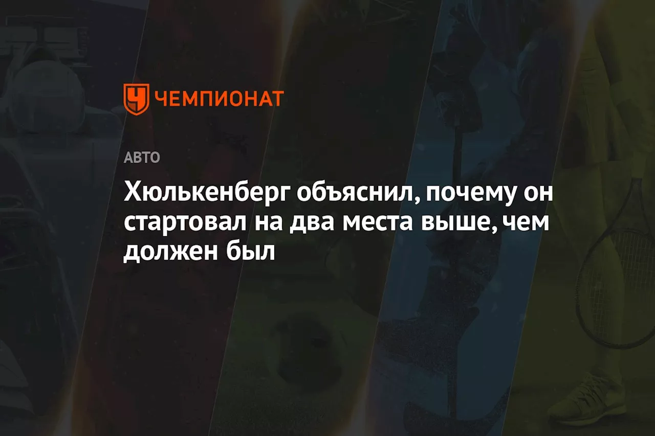 Хюлькенберг объяснил, почему он стартовал на два места выше, чем должен был