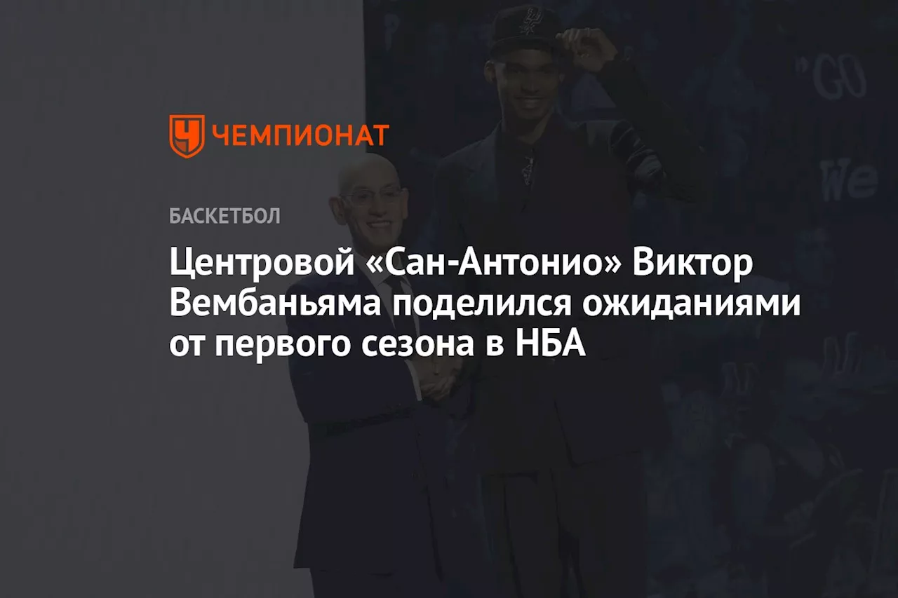 Центровой «Сан-Антонио» Виктор Вембаньяма поделился ожиданиями от первого сезона в НБА