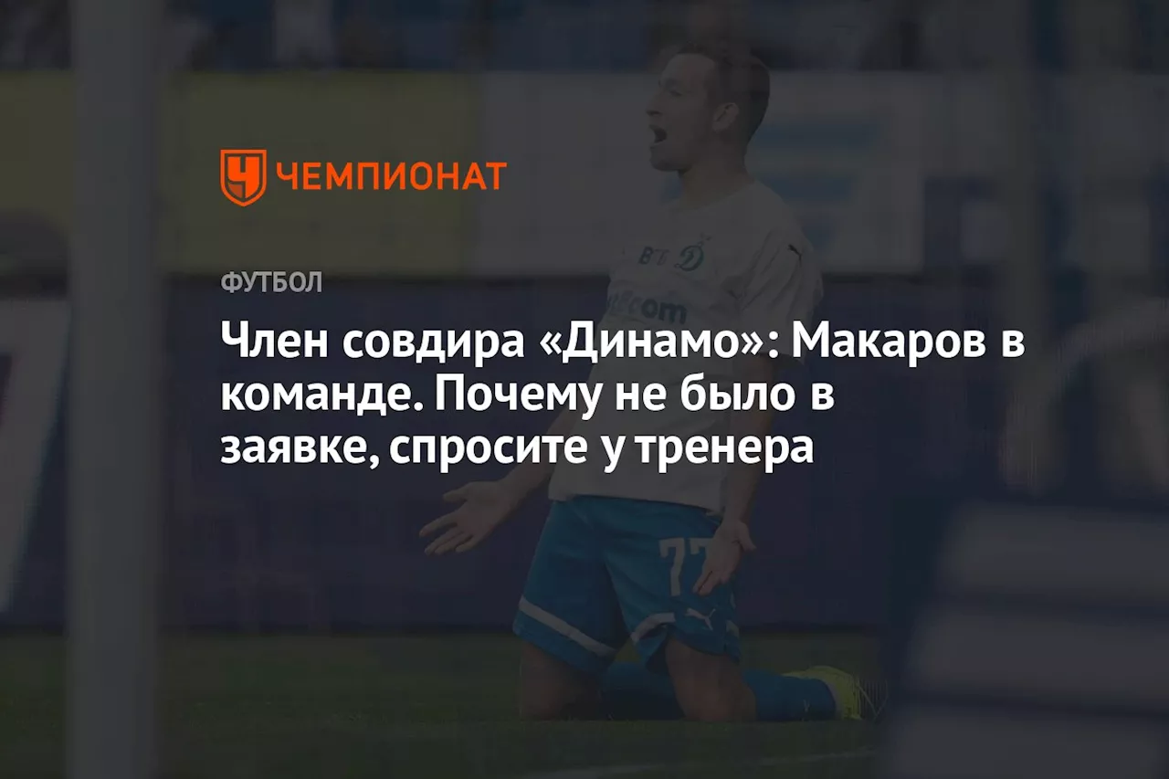 Член совдира «Динамо»: Макаров в команде. Почему не было в заявке, спросите у тренера