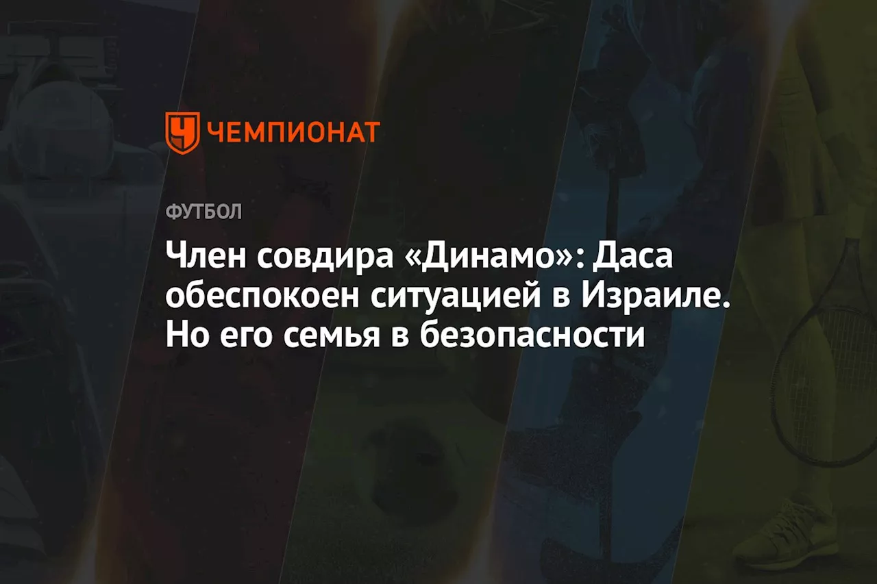 Член совдира «Динамо»: Даса обеспокоен ситуацией в Израиле. Но его семья в безопасности