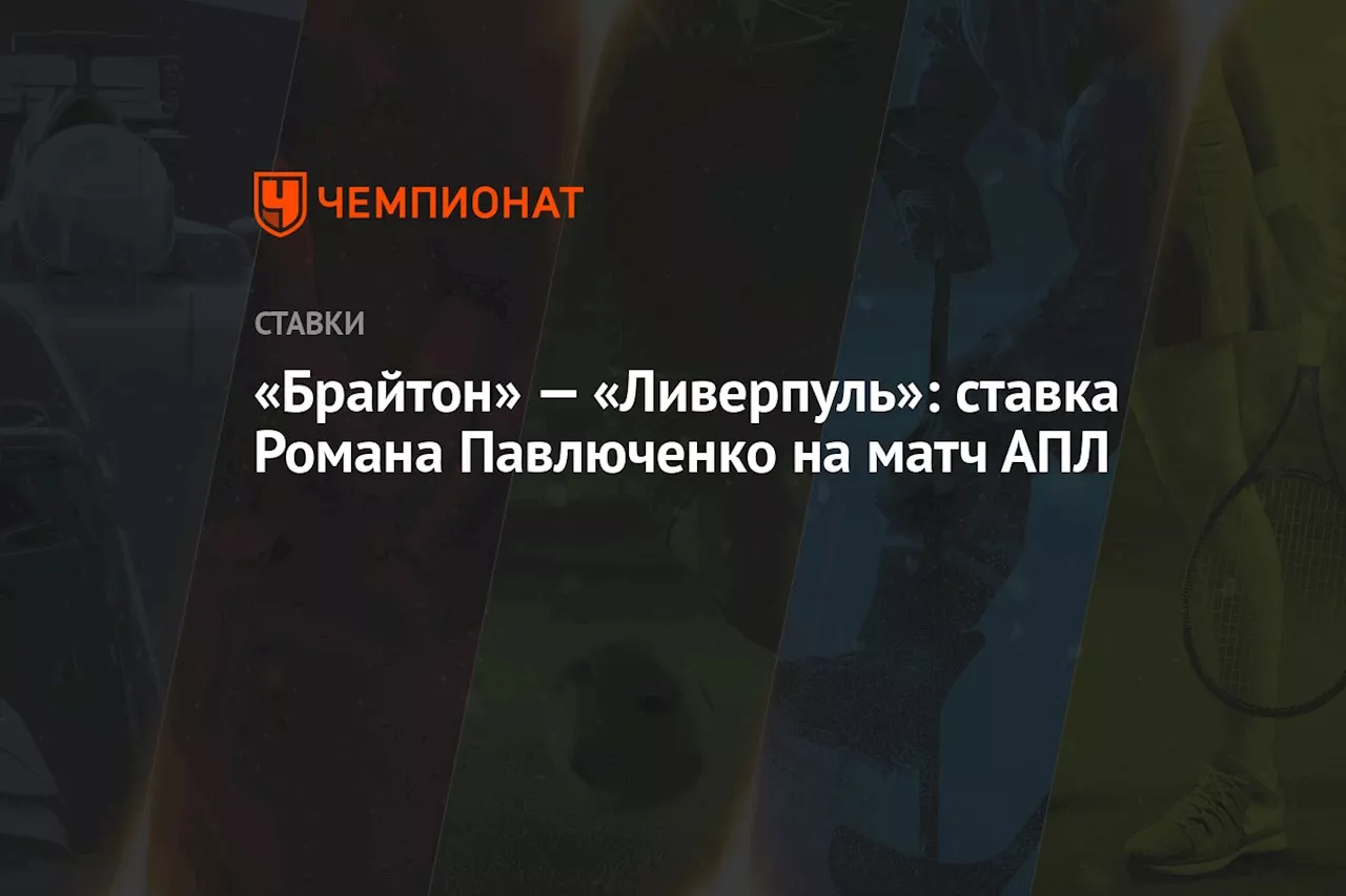 «Брайтон» — «Ливерпуль»: ставка Романа Павлюченко на матч АПЛ