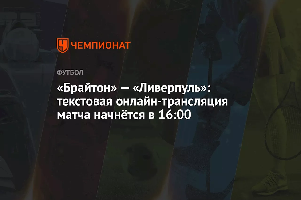 «Брайтон» — «Ливерпуль»: текстовая онлайн-трансляция матча начнётся в 16:00