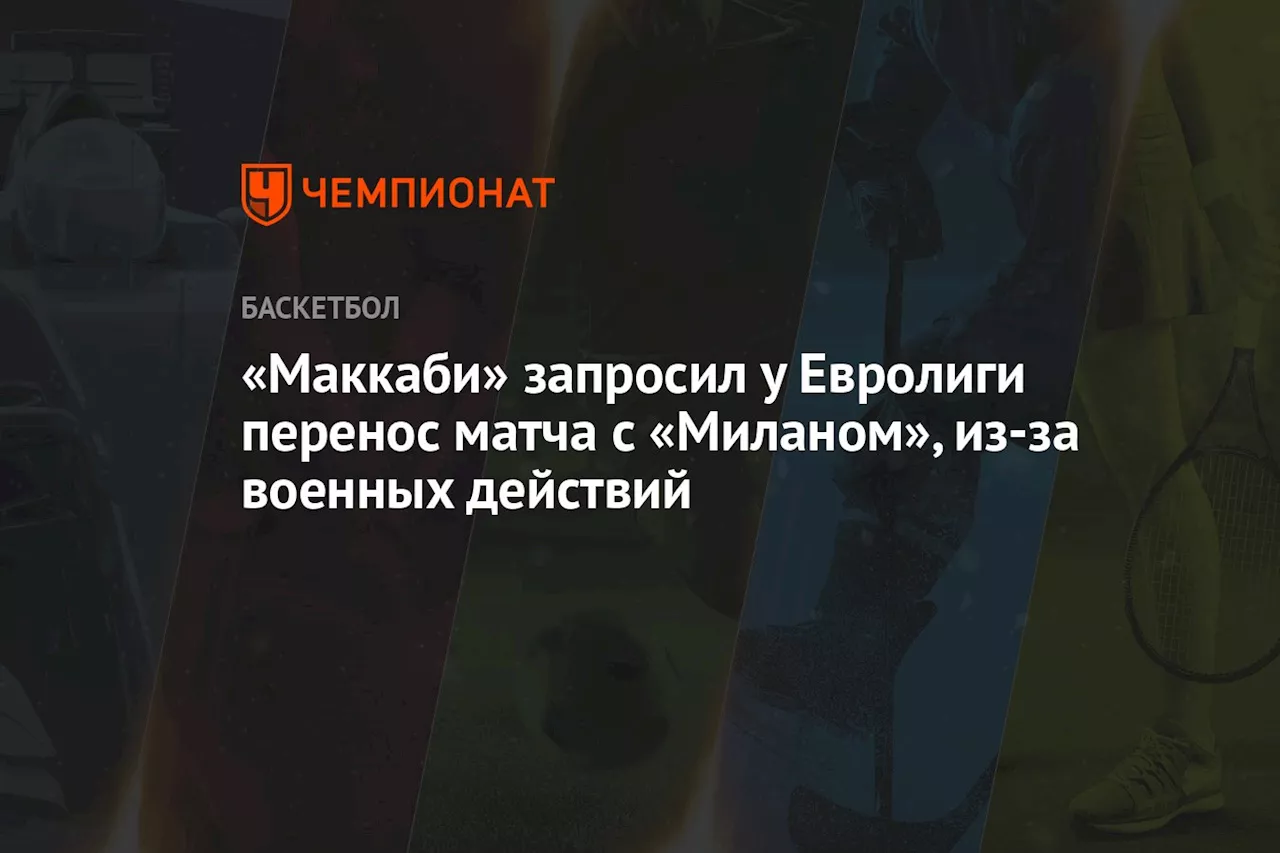 «Маккаби» запросил у Евролиги перенос матча с «Миланом», из-за военных действий