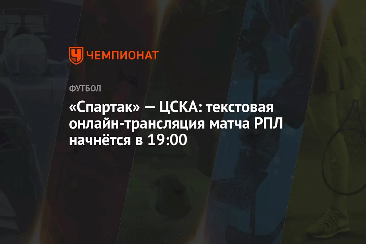 «Спартак» — ЦСКА: текстовая онлайн-трансляция матча РПЛ начнётся в 19:00