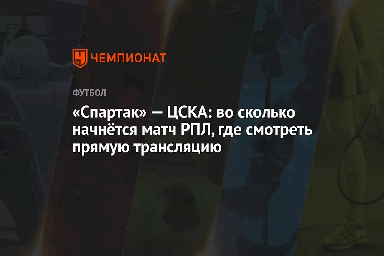 «Спартак» — ЦСКА: во сколько начнётся матч РПЛ, где смотреть прямую трансляцию