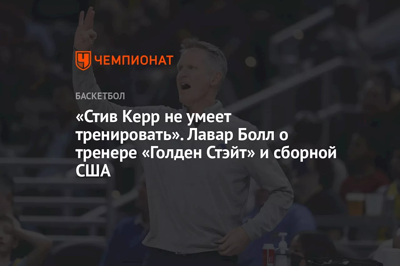 «Стив Керр не умеет тренировать». Лавар Болл о тренере «Голден Стэйт» и сборной США