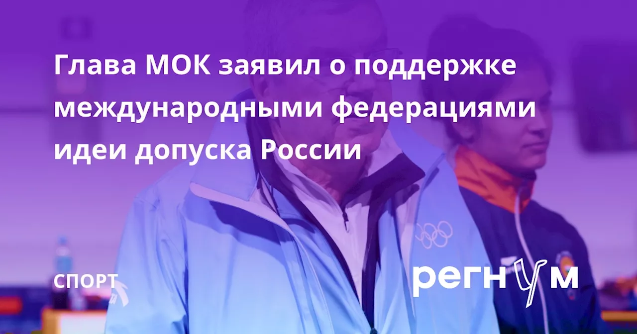 Глава МОК заявил о поддержке международными федерациями идеи допуска России