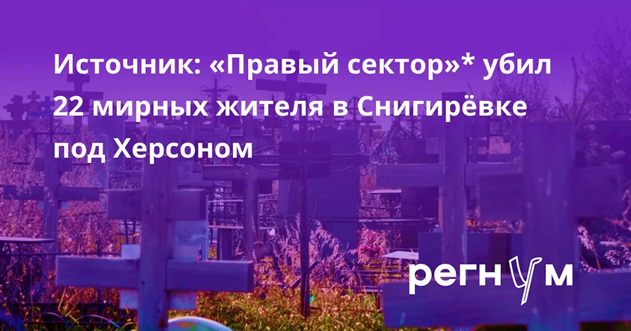 Источник: «Правый сектор»* убил 22 мирных жителя в Снигирёвке под Херсоном