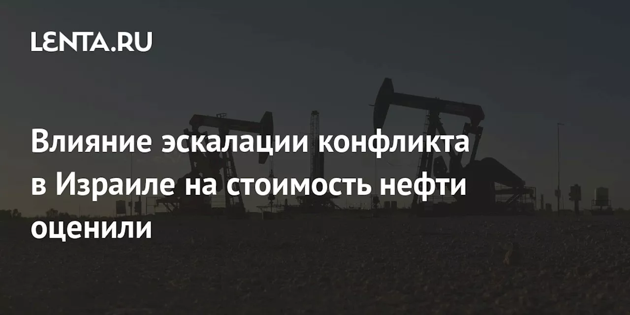 Влияние эскалации конфликта в Израиле на стоимость нефти оценили