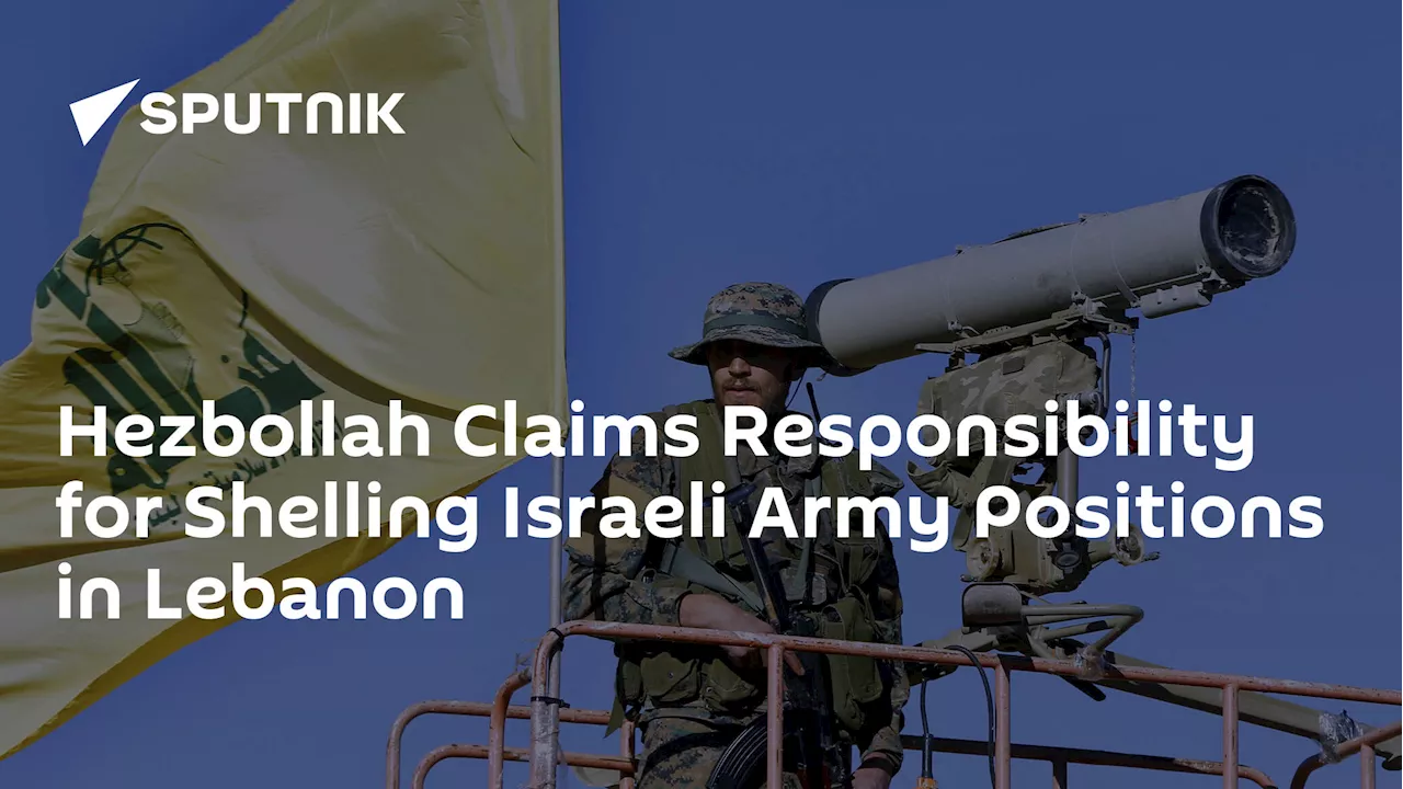 Hezbollah Claims Responsibility for Shelling Israeli Army Positions in Lebanon