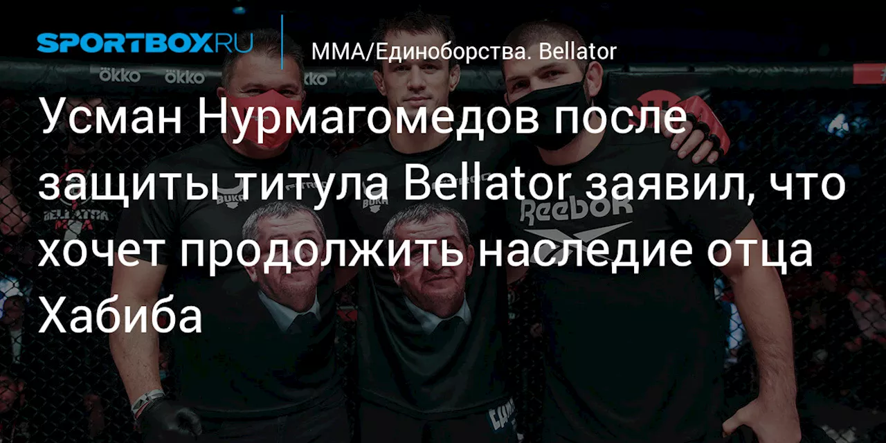 Усман Нурмагомедов после защиты титула Bellator заявил, что хочет продолжить наследие отца Хабиба