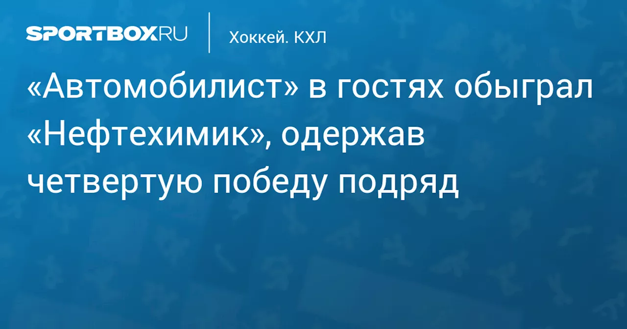 «Автомобилист» в гостях обыграл «Нефтехимик», одержав четвертую победу подряд