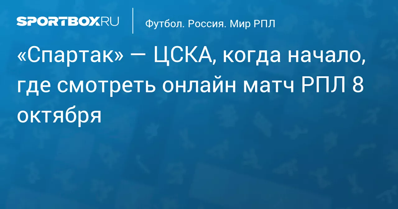 «Спартак» — ЦСКА, когда начало, где смотреть онлайн матч РПЛ 8 октября