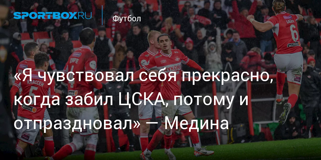 «Я чувствовал себя прекрасно, когда забил ЦСКА, потому и отпраздновал» — Медина