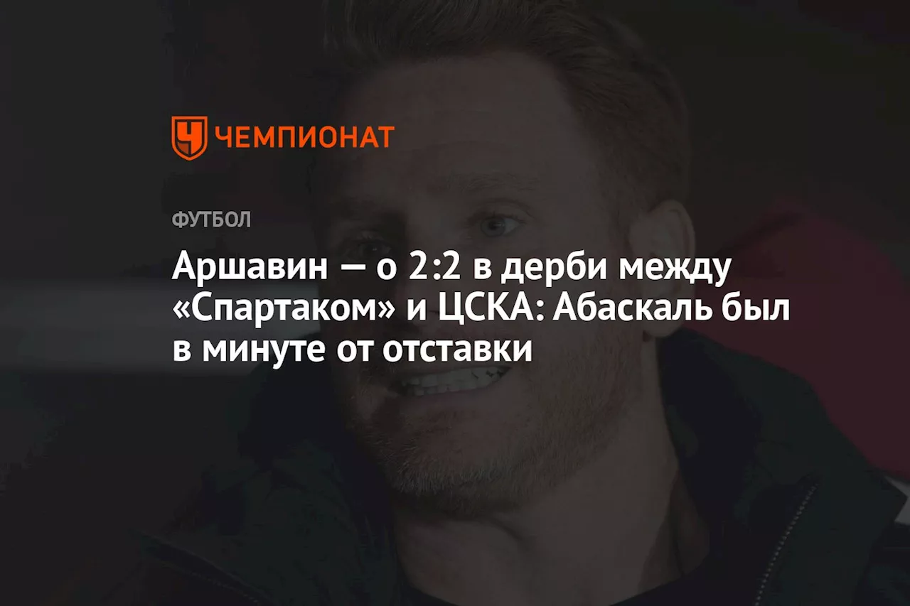 Аршавин — о 2:2 в дерби между «Спартаком» и ЦСКА: Абаскаль был в минуте от отставки