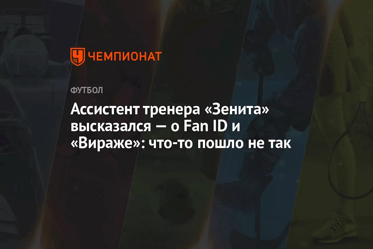 Ассистент тренера «Зенита» высказался — о Fan ID и «Вираже»: что-то пошло не так