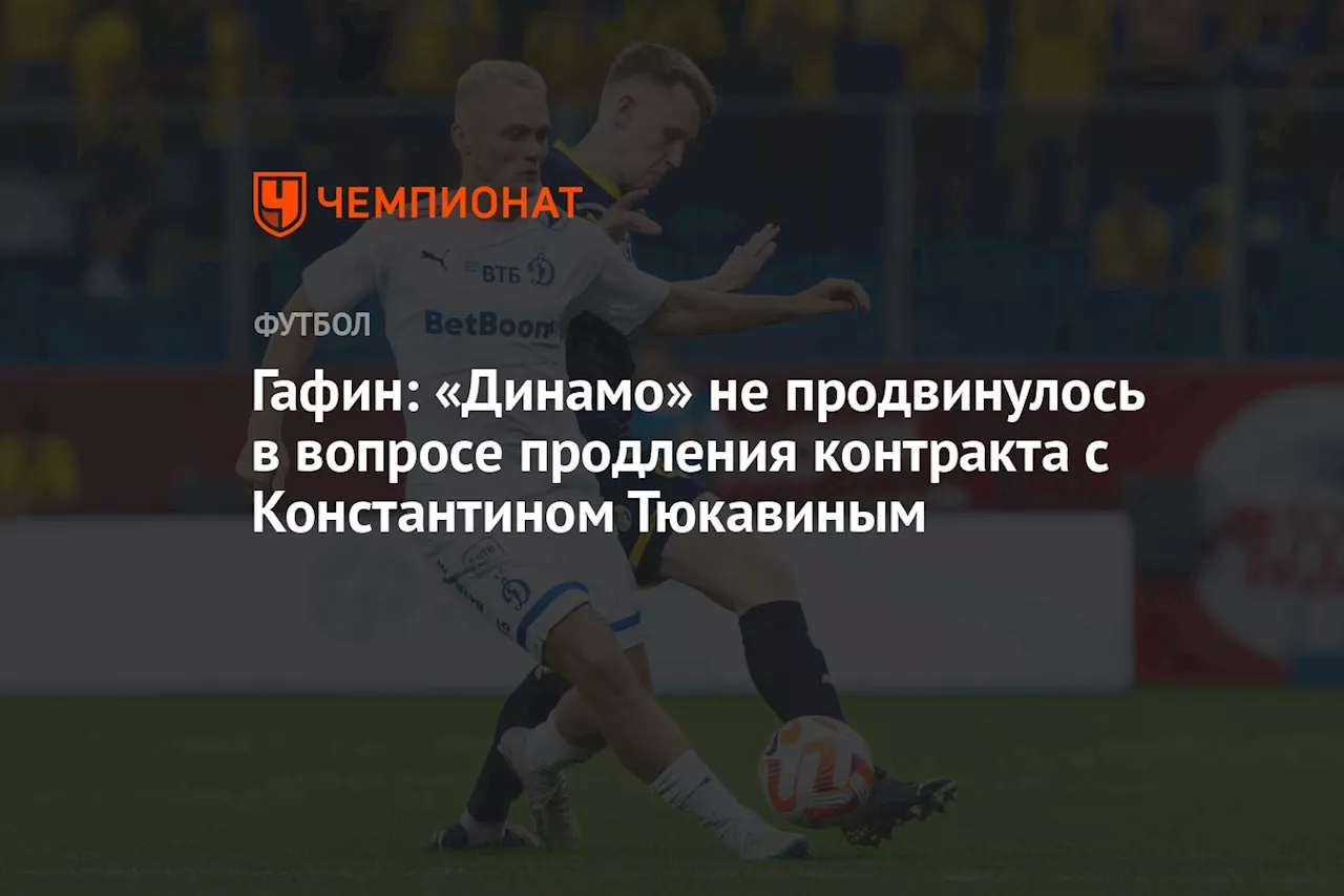 Гафин: «Динамо» не продвинулось в вопросе продления контракта с Константином Тюкавиным