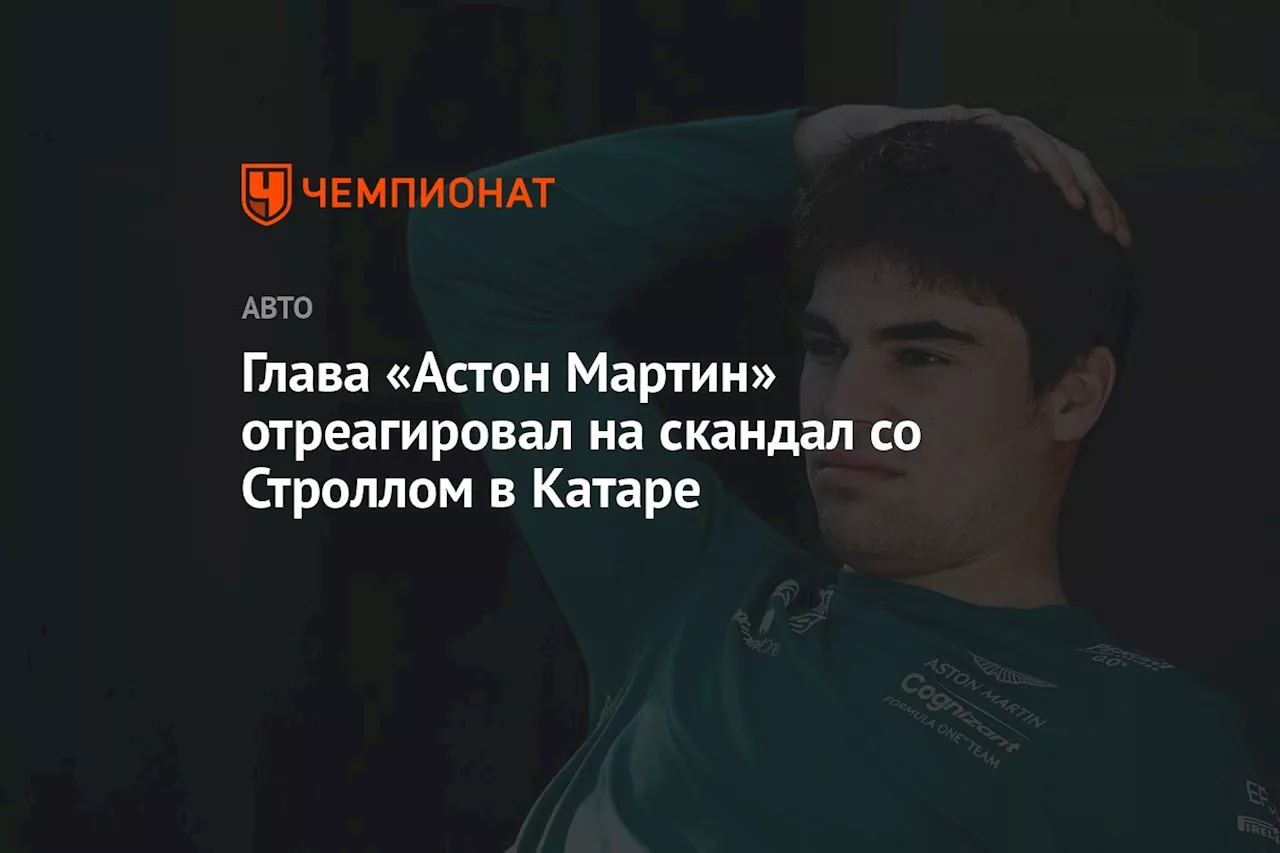 Глава «Астон Мартин» отреагировал на скандал со Строллом в Катаре