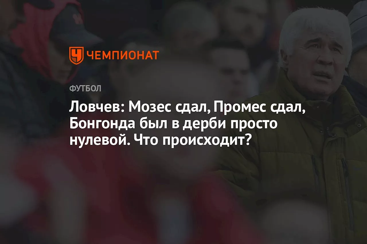 Ловчев: Мозес сдал, Промес сдал, Бонгонда был в дерби просто нулевой. Что происходит?