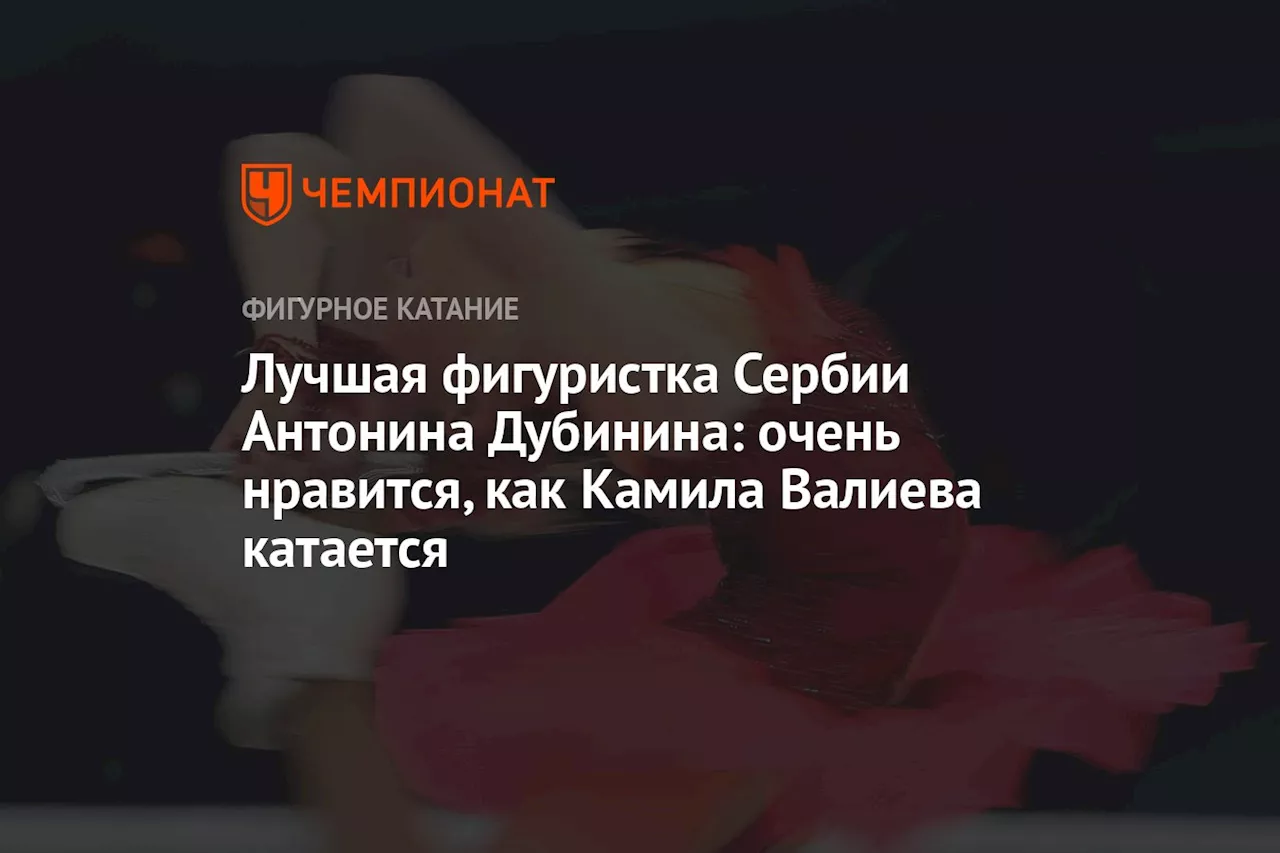 Лучшая фигуристка Сербии Антонина Дубинина: очень нравится, как Камила Валиева катается