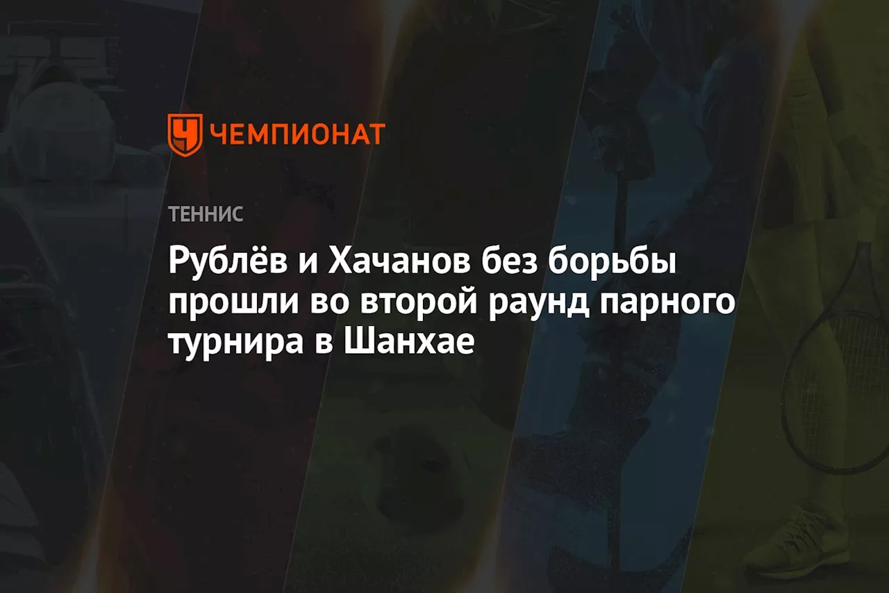 Рублёв и Хачанов без борьбы прошли во второй раунд парного турнира в Шанхае