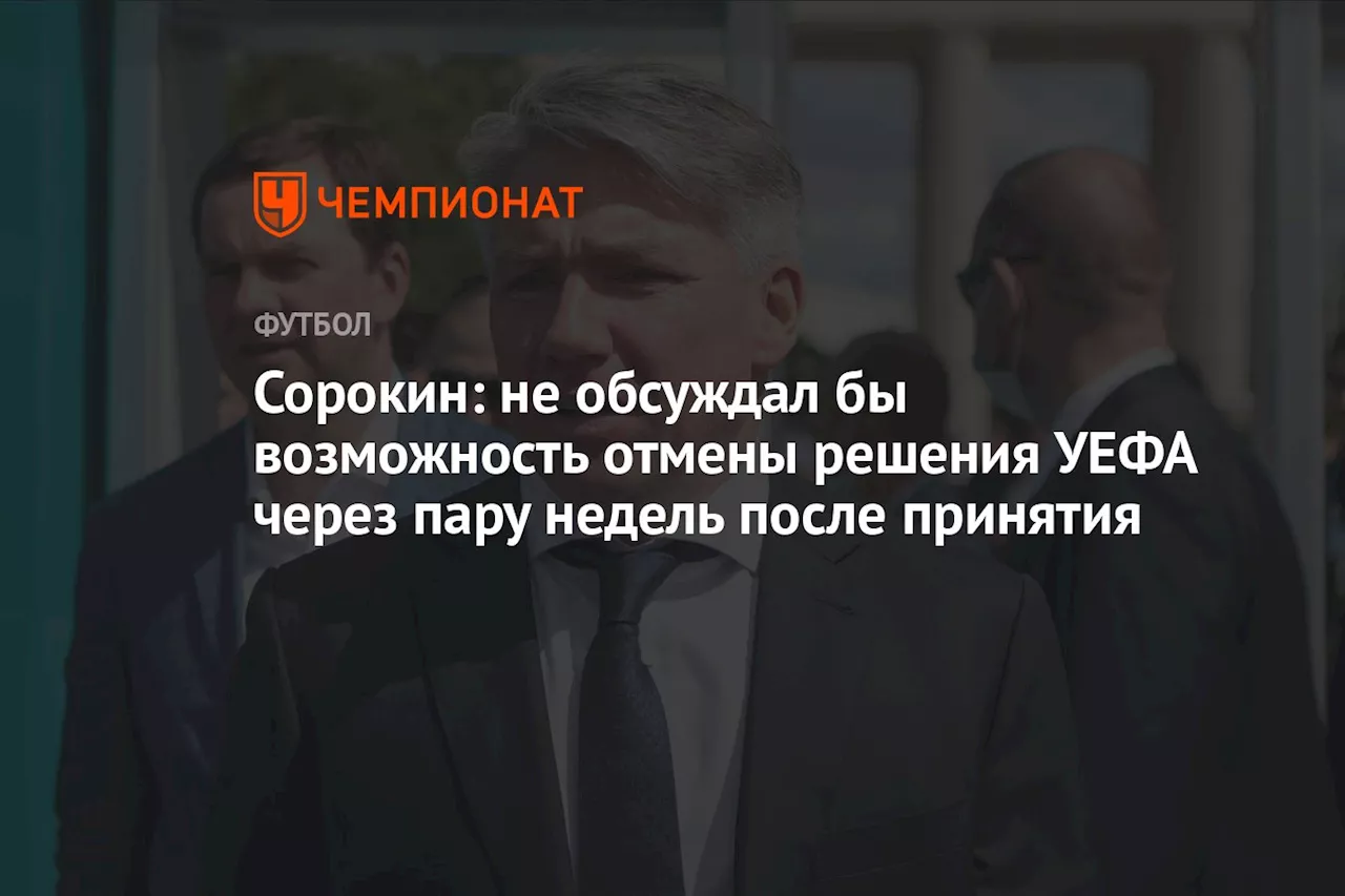 Сорокин: не обсуждал бы возможность отмены решения УЕФА через пару недель после принятия