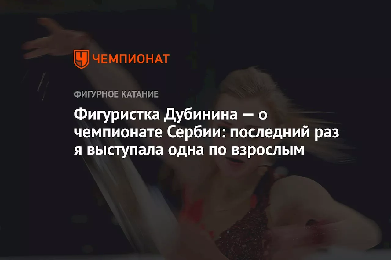 Фигуристка Дубинина — о чемпионате Сербии: последний раз я выступала одна по взрослым