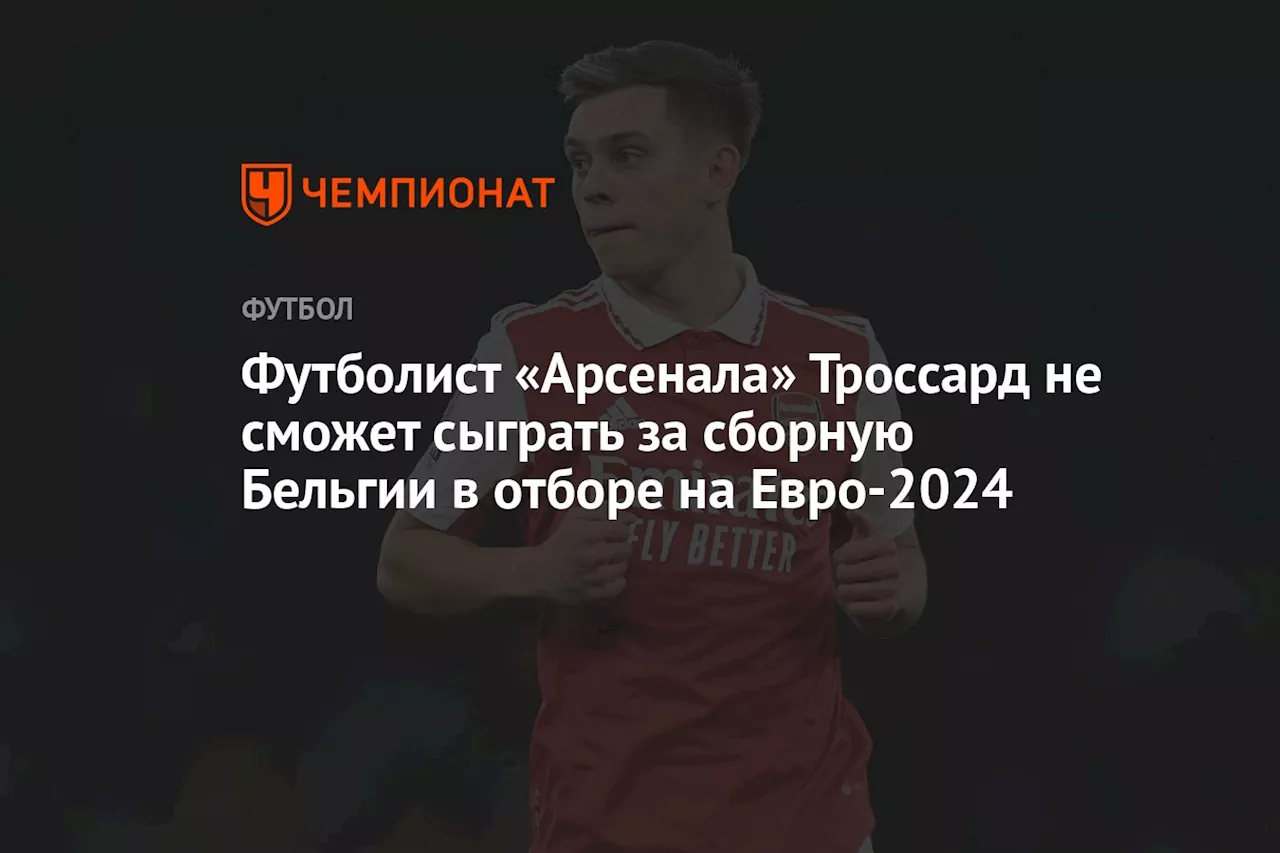 Футболист «Арсенала» Троссард не сможет сыграть за сборную Бельгии в отборе на Евро-2024