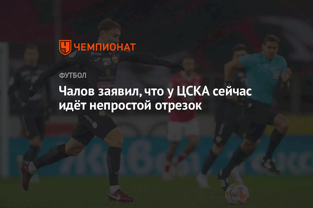 Чалов заявил, что у ЦСКА сейчас идёт непростой отрезок