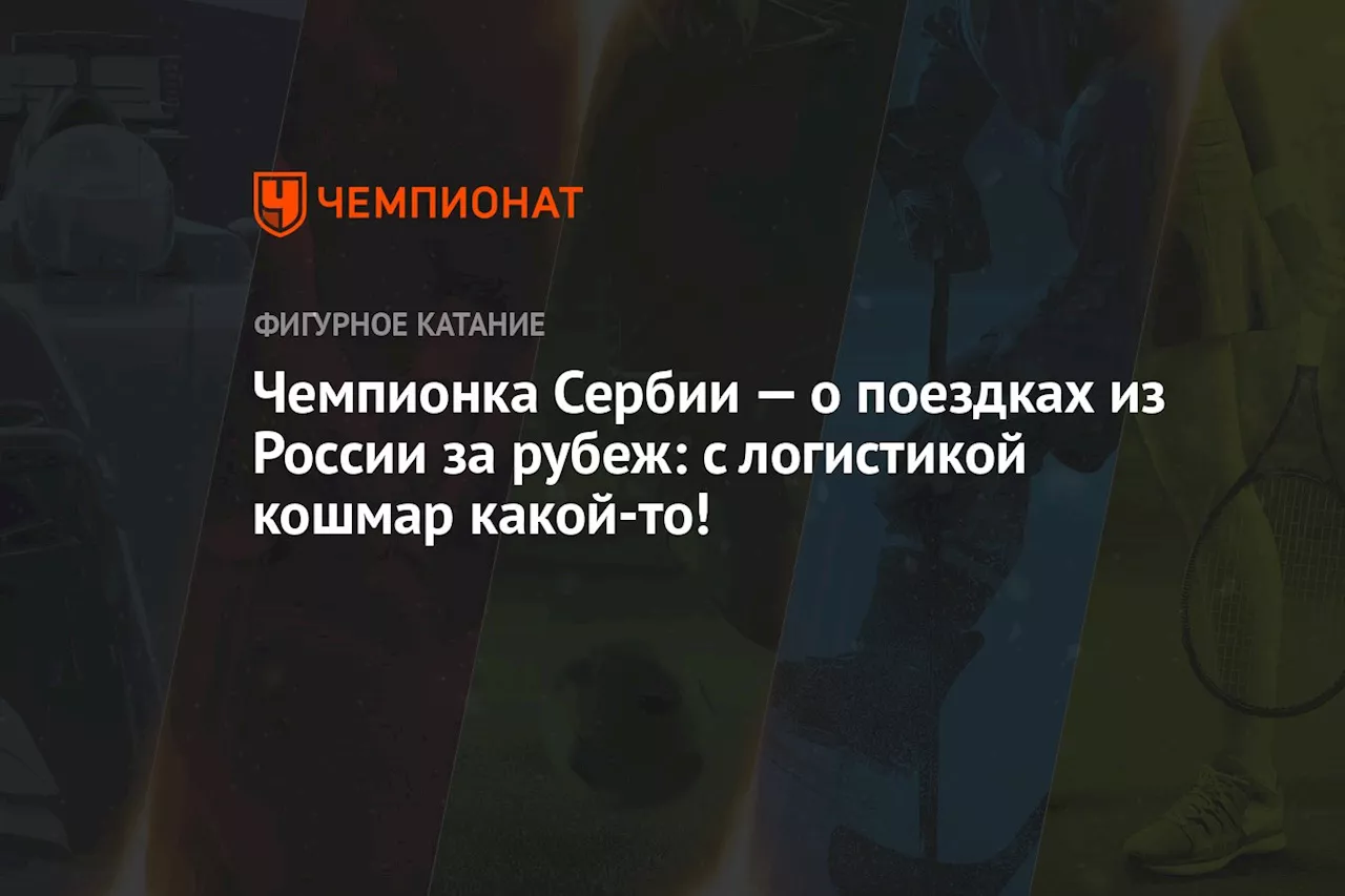 Чемпионка Сербии — о поездках из России за рубеж: с логистикой кошмар какой-то!