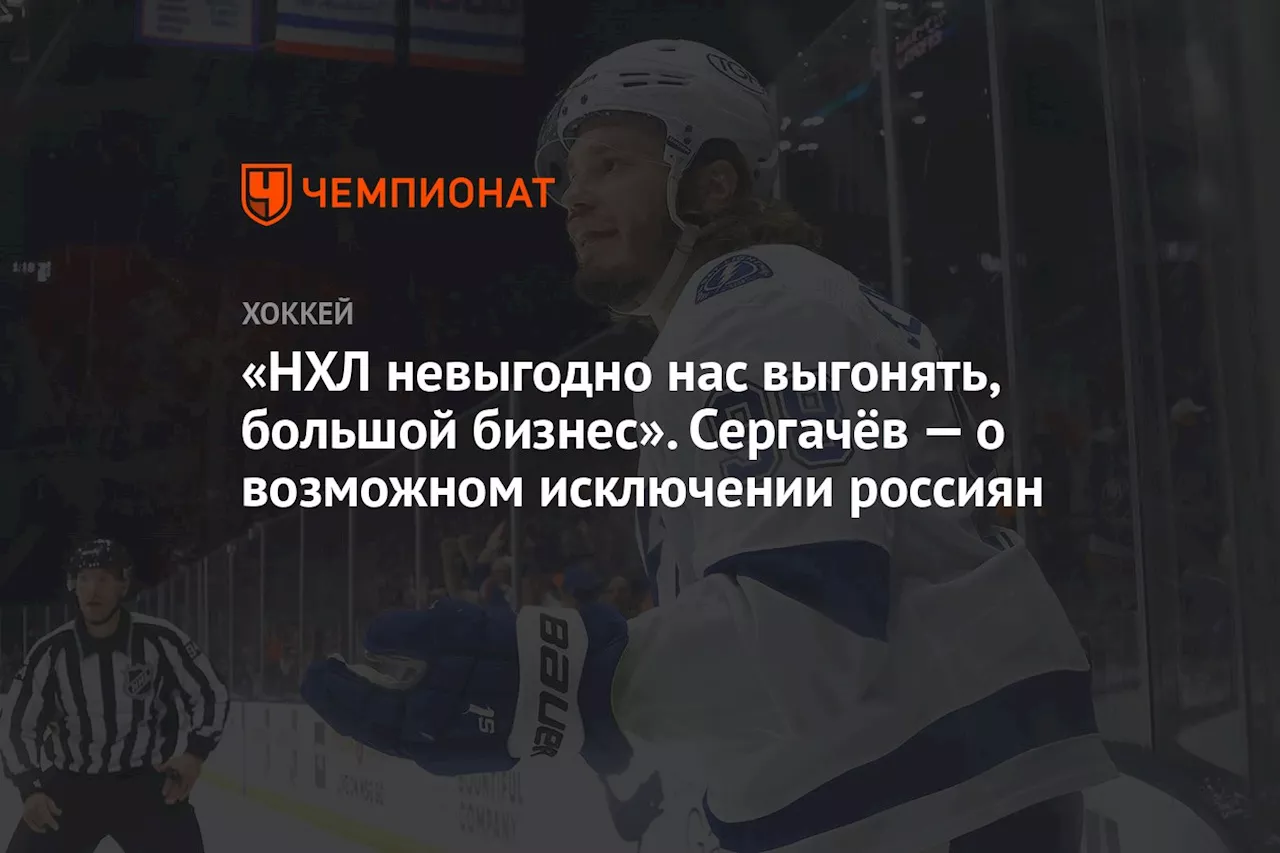 «НХЛ невыгодно нас выгонять, большой бизнес». Сергачёв — о возможном исключении россиян