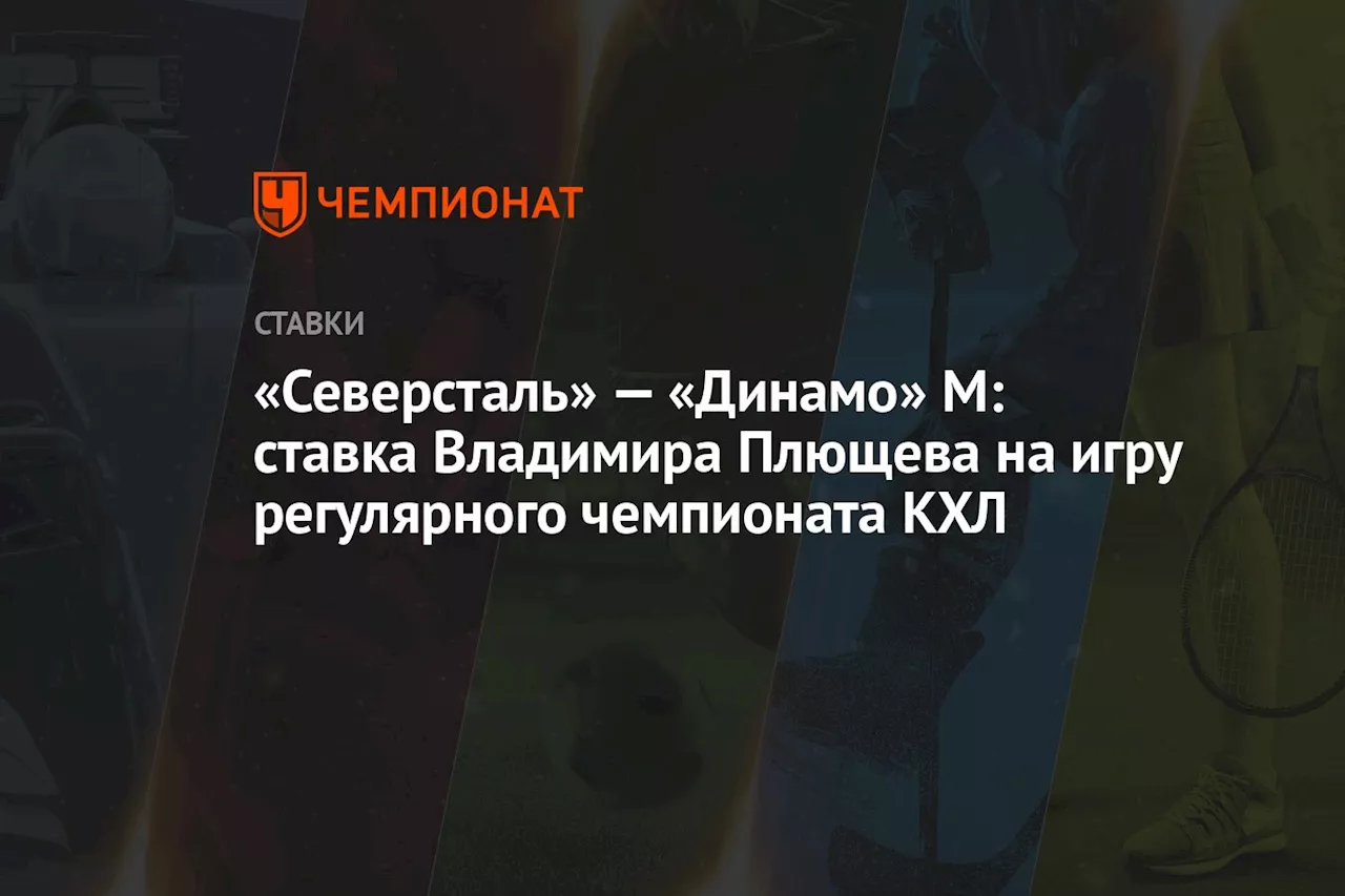 «Северсталь» — «Динамо» М: ставка Владимира Плющева на игру регулярного чемпионата КХЛ