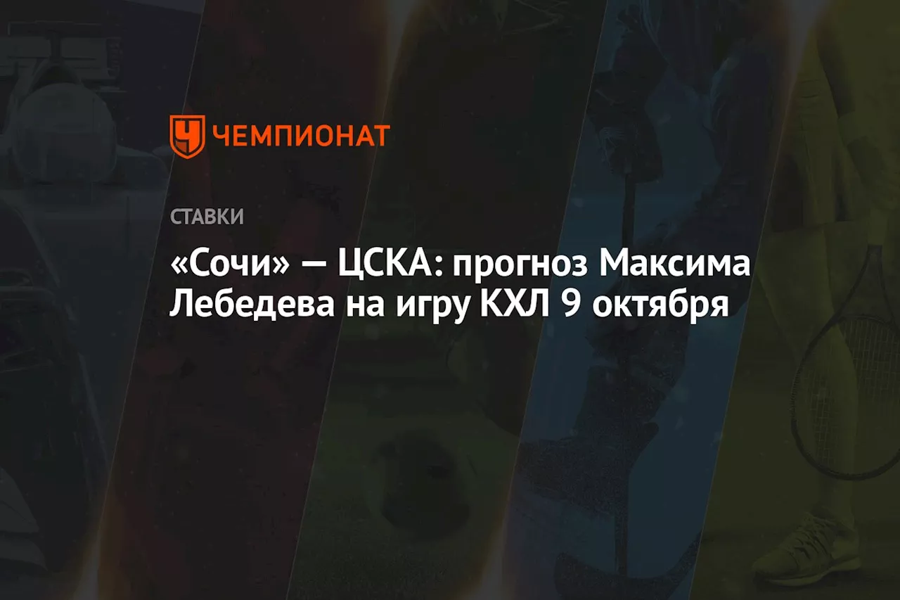 «Сочи» — ЦСКА: прогноз Максима Лебедева на игру КХЛ 9 октября