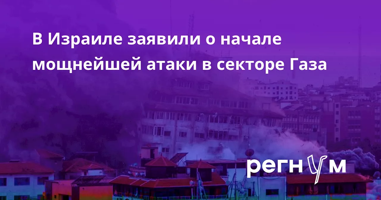 В Израиле заявили о начале мощнейшей атаки в секторе Газа