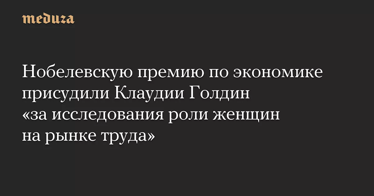 Нобелевскую премию по экономике присудили Клаудии Голдин «за исследования роли женщин на рынке труда» — Meduza