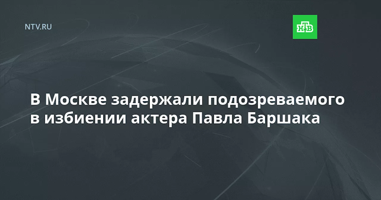 В Москве задержали подозреваемого в избиении актера Павла Баршака