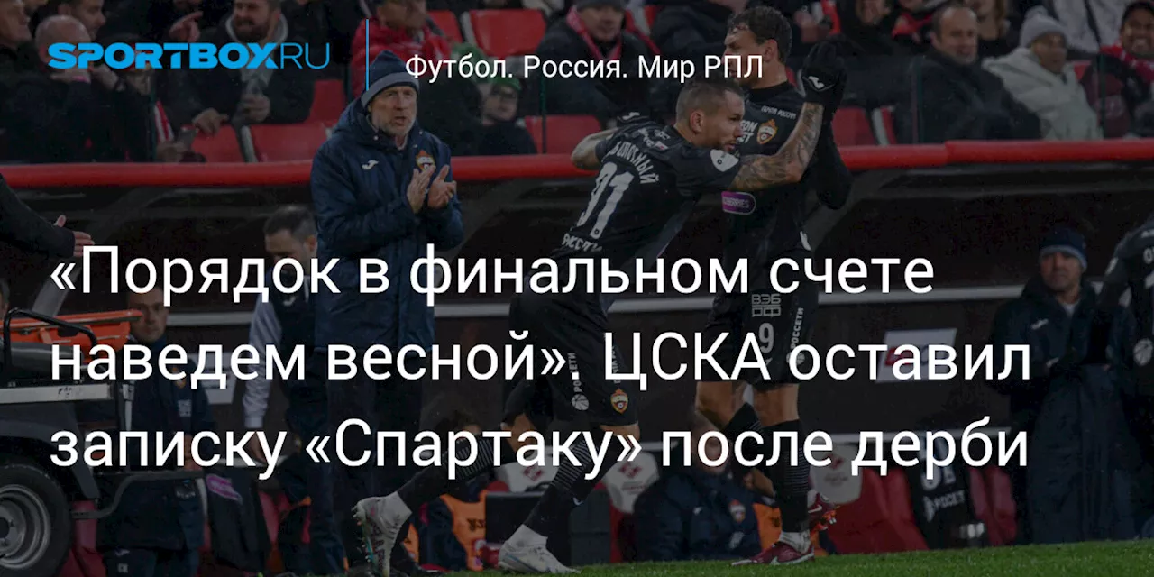 «Порядок в финальном счете наведем весной». ЦСКА оставил записку «Спартаку» после дерби