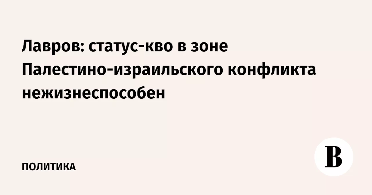 Лавров: статус-кво в зоне Палестино-израильского конфликта нежизнеспособен