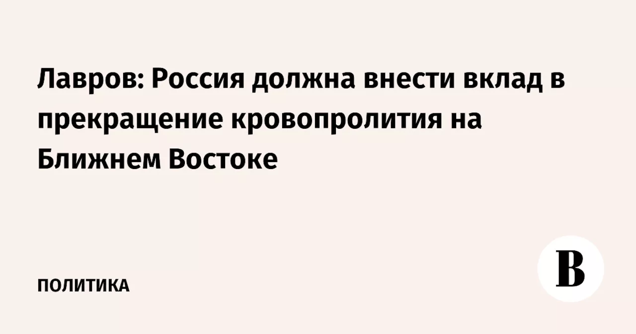 Лавров: Россия должна внести вклад в прекращение кровопролития на Ближнем Востоке