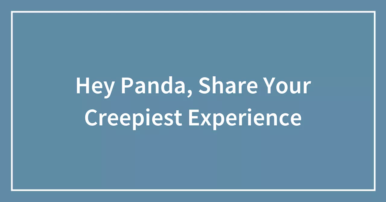 Hey Panda, Share Your Creepiest Experience