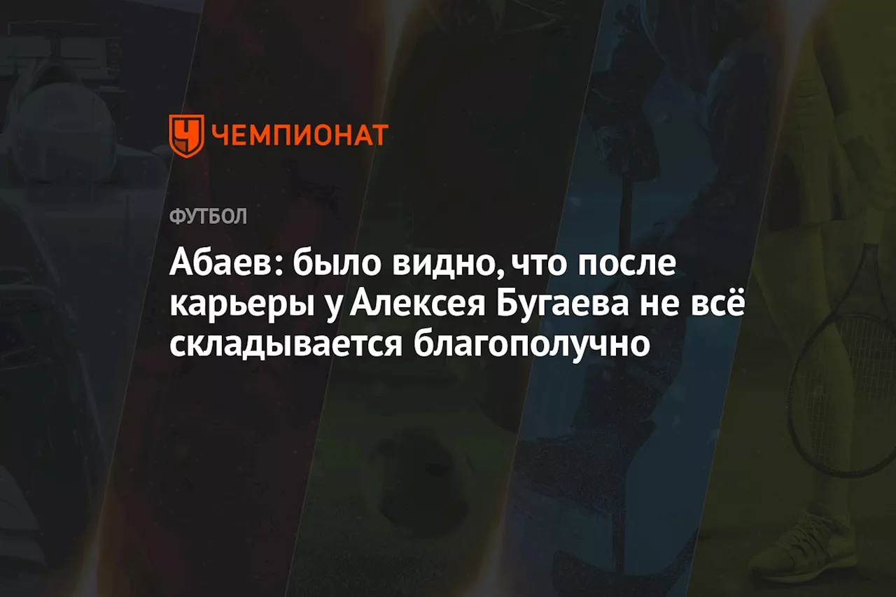 Абаев: было видно, что после карьеры у Алексея Бугаева не всё складывается благополучно