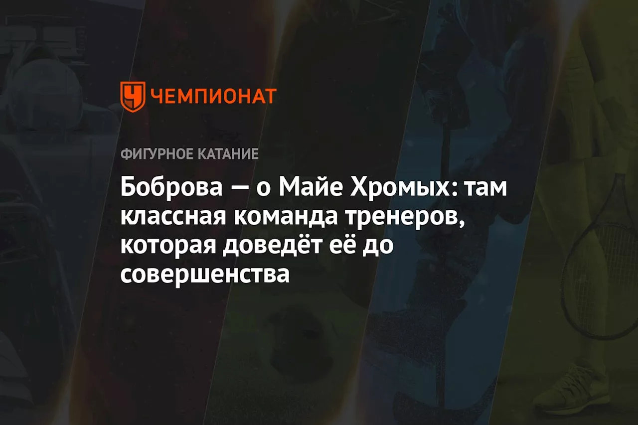 Боброва — о Майе Хромых: там классная команда тренеров, которая доведёт её до совершенства