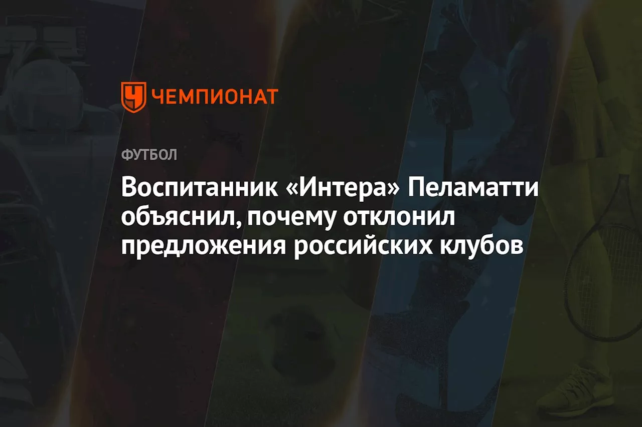 Воспитанник «Интера» Пеламатти объяснил, почему отклонил предложения российских клубов