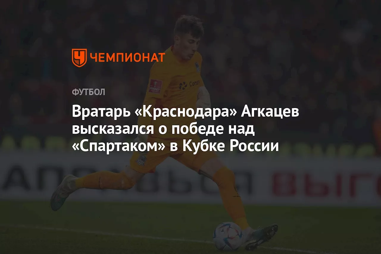 Вратарь «Краснодара» Агкацев высказался о победе над «Спартаком» в Кубке России