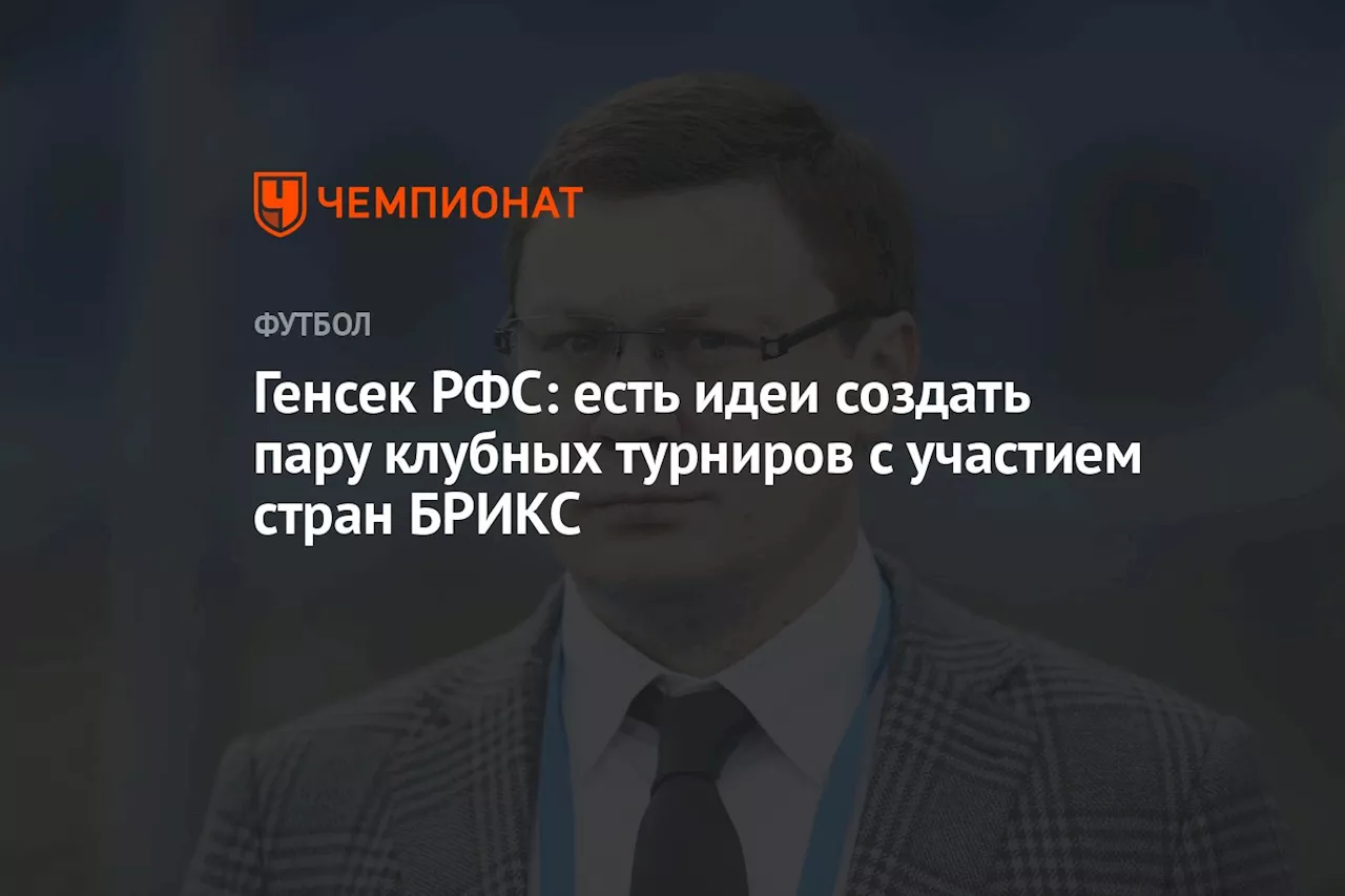 Генсек РФС: есть идеи создать пару клубных турниров с участием стран БРИКС