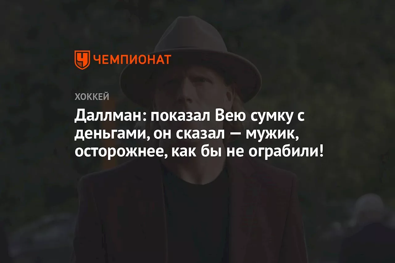 Даллман: показал Вею сумку с деньгами, он сказал — мужик, осторожнее, как бы не ограбили!