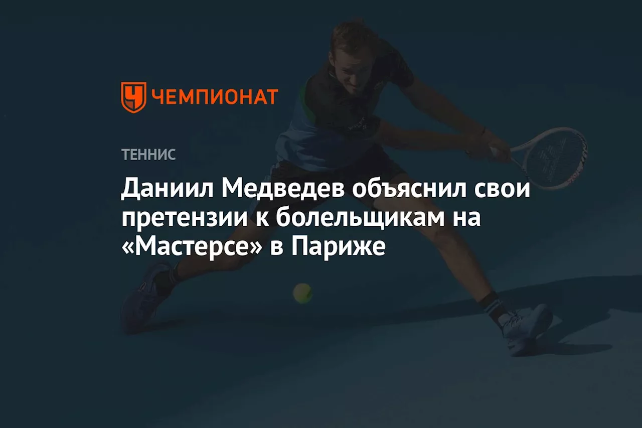 Даниил Медведев объяснил свои претензии к болельщикам на «Мастерсе» в Париже