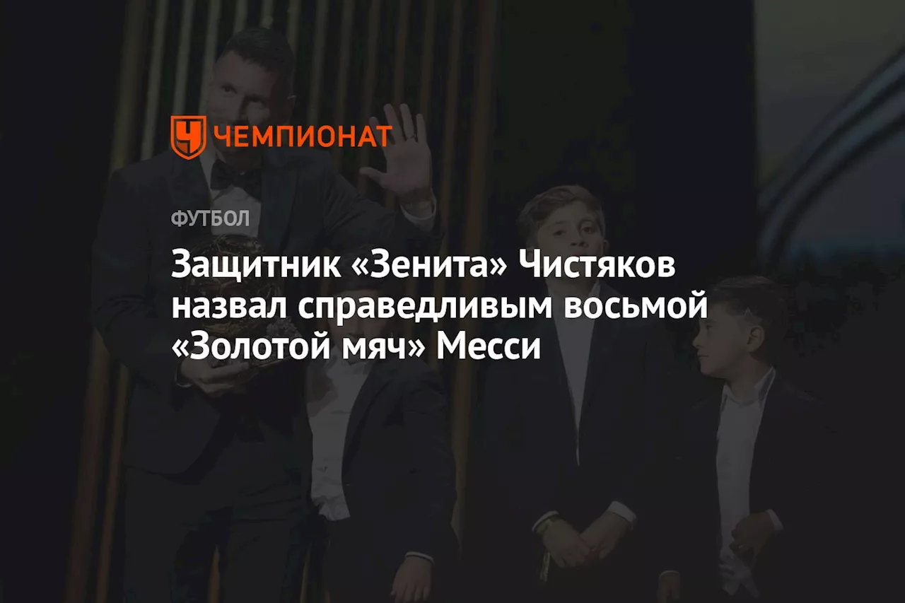 Защитник «Зенита» Чистяков назвал справедливым восьмой «Золотой мяч» Месси