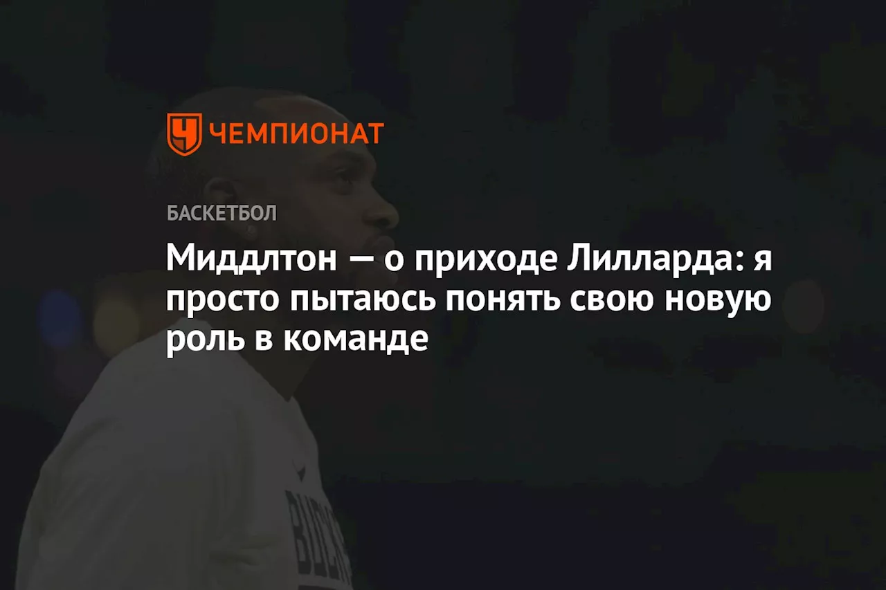 Миддлтон — о приходе Лилларда: я просто пытаюсь понять свою новую роль в команде